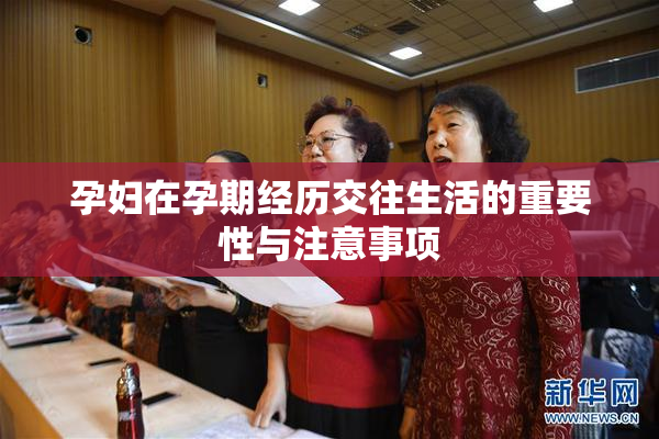 孕妇在孕期经历交往生活的重要性与注意事项