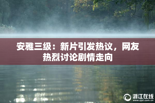 安雅三级：新片引发热议，网友热烈讨论剧情走向