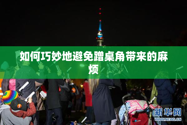 如何巧妙地避免蹭桌角带来的麻烦