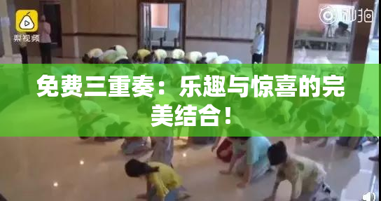 免费三重奏：乐趣与惊喜的完美结合！