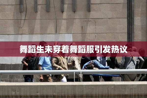 舞蹈生未穿着舞蹈服引发热议