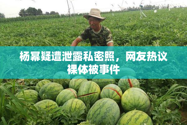 杨幂疑遭泄露私密照，网友热议裸体被事件