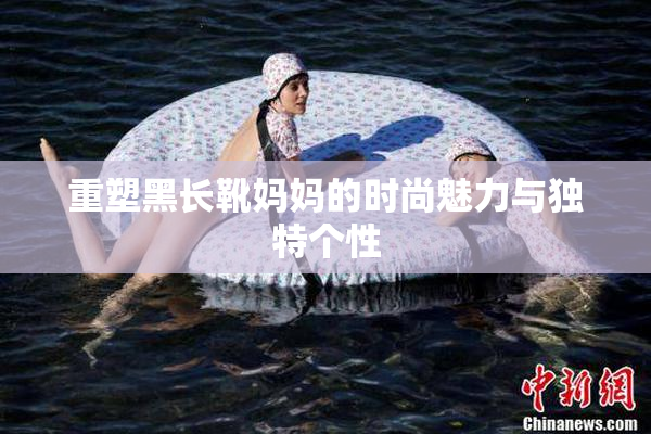 重塑黑长靴妈妈的时尚魅力与独特个性