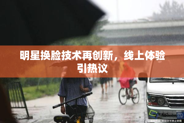 明星换脸技术再创新，线上体验引热议