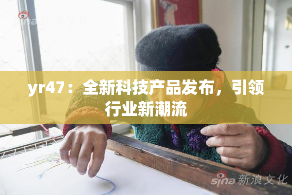 yr47：全新科技产品发布，引领行业新潮流