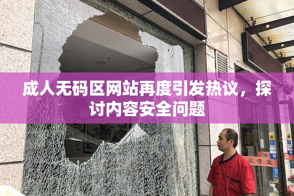 成人无码区网站再度引发热议，探讨内容安全问题