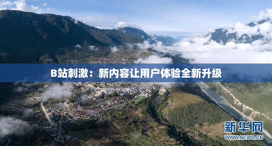 B站刺激：新内容让用户体验全新升级
