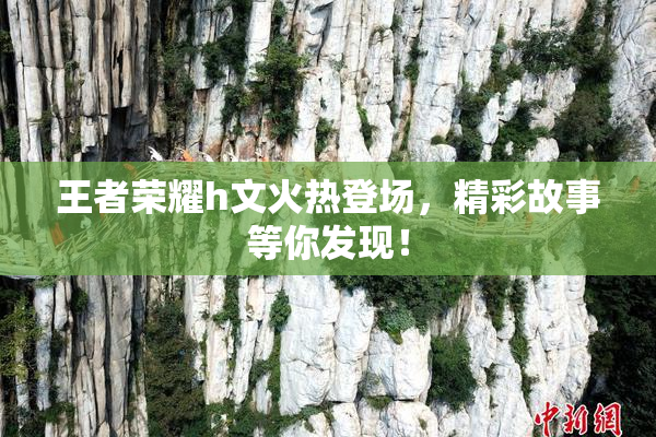 王者荣耀h文火热登场，精彩故事等你发现！