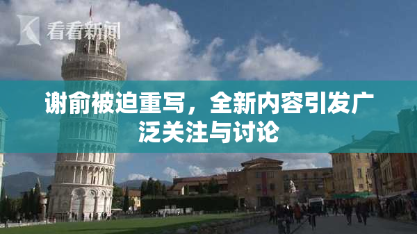 谢俞被迫重写，全新内容引发广泛关注与讨论