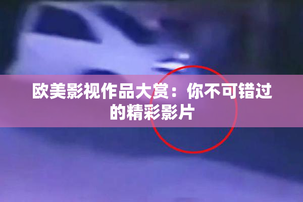 欧美影视作品大赏：你不可错过的精彩影片
