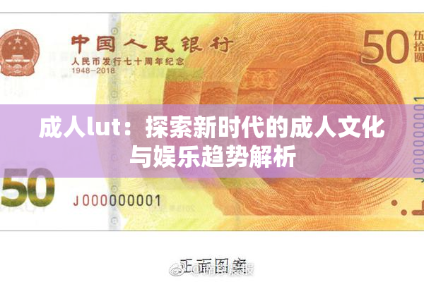 成人lut：探索新时代的成人文化与娱乐趋势解析