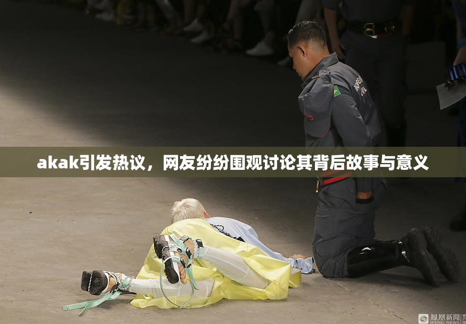 akak引发热议，网友纷纷围观讨论其背后故事与意义