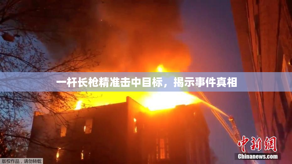 一杆长枪精准击中目标，揭示事件真相