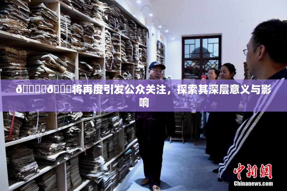 🔞‌🍌将再度引发公众关注，探索其深层意义与影响