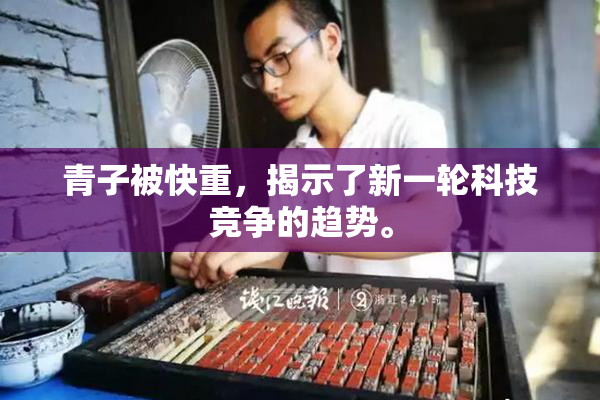 青子被快重，揭示了新一轮科技竞争的趋势。
