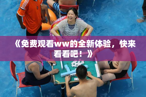 《免费观看ww的全新体验，快来看看吧！》