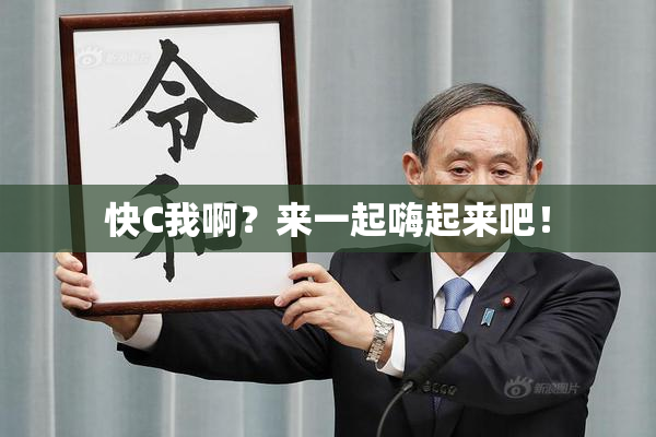 快C我啊？来一起嗨起来吧！