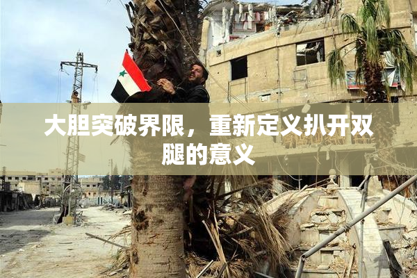 大胆突破界限，重新定义扒开双腿的意义