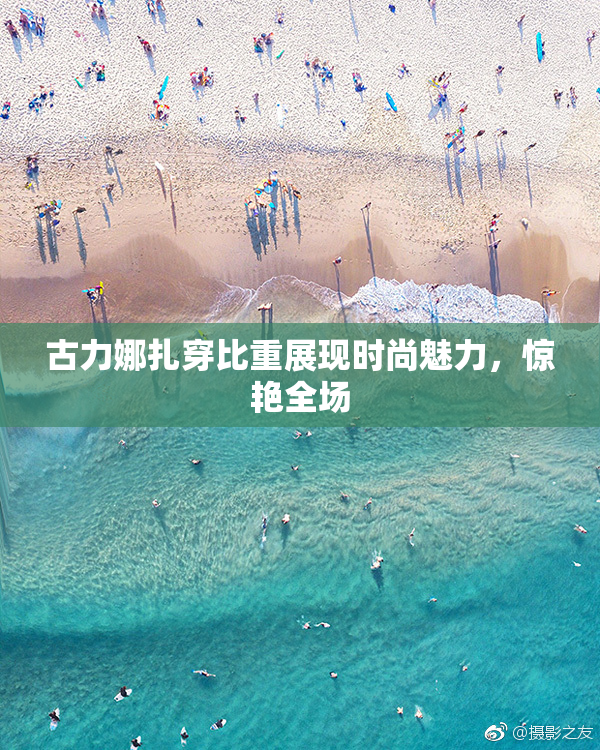 古力娜扎穿比重展现时尚魅力，惊艳全场