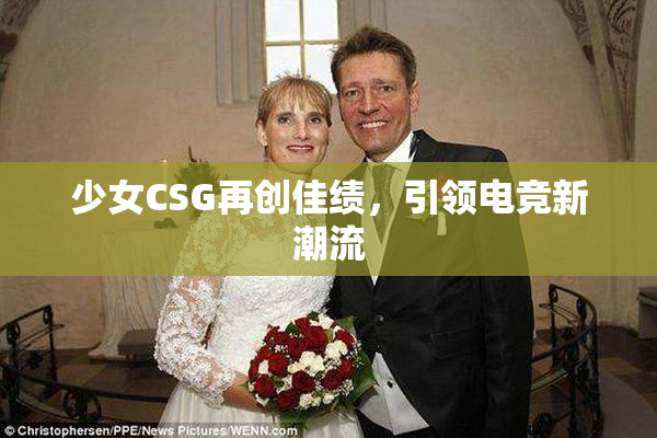 少女CSG再创佳绩，引领电竞新潮流