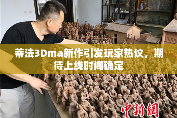 蒂法3Dma新作引发玩家热议，期待上线时间确定
