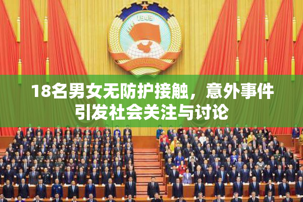 18名男女无防护接触，意外事件引发社会关注与讨论