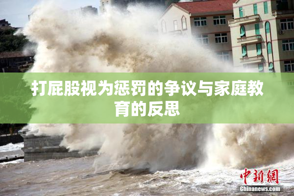 打屁股视为惩罚的争议与家庭教育的反思