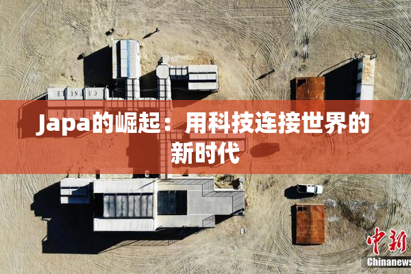 Japa的崛起：用科技连接世界的新时代