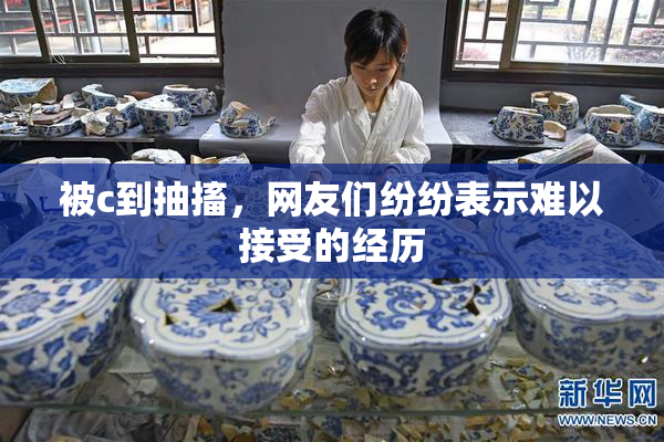 被c到抽搐，网友们纷纷表示难以接受的经历