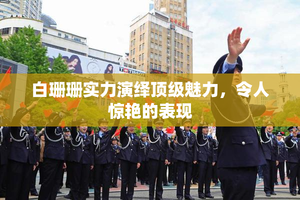 白珊珊实力演绎顶级魅力，令人惊艳的表现
