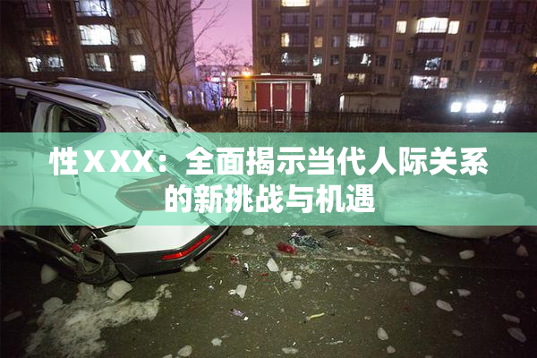 性ⅩXX：全面揭示当代人际关系的新挑战与机遇