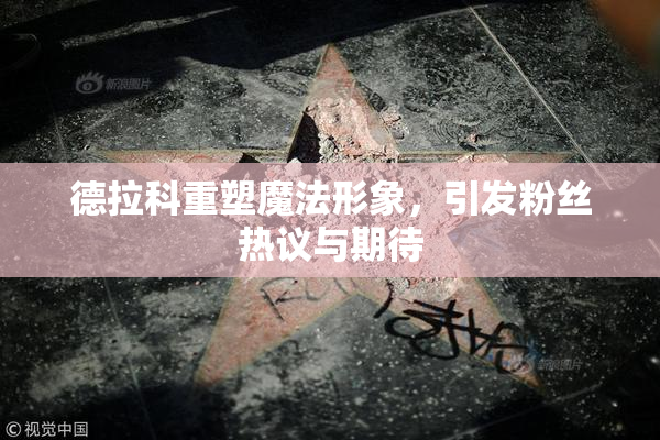 德拉科重塑魔法形象，引发粉丝热议与期待