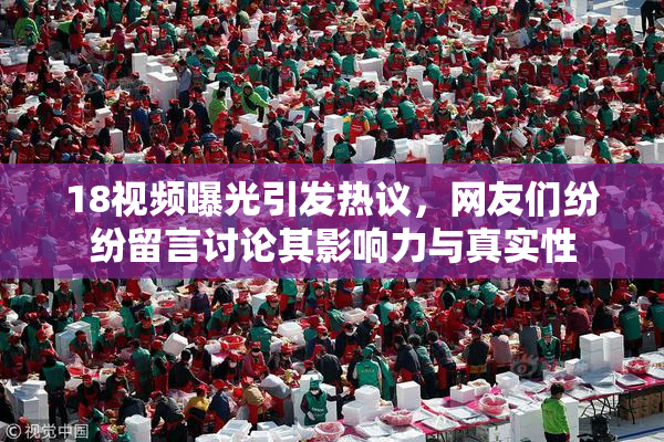 18视频曝光引发热议，网友们纷纷留言讨论其影响力与真实性