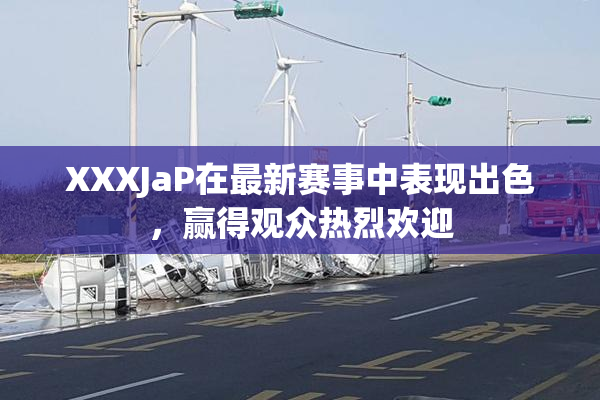 XXXJaP在最新赛事中表现出色，赢得观众热烈欢迎