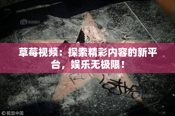 草莓视频：探索精彩内容的新平台，娱乐无极限！