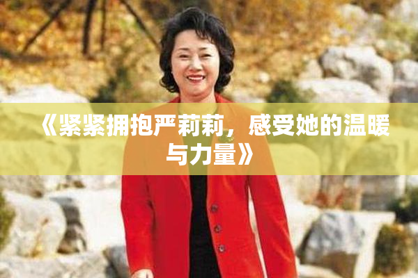 《紧紧拥抱严莉莉，感受她的温暖与力量》