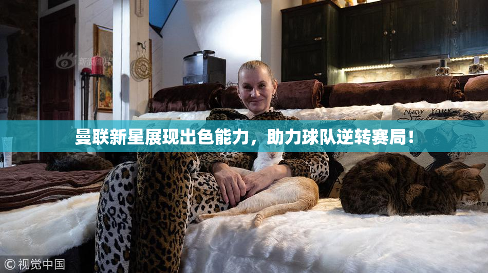 曼联新星展现出色能力，助力球队逆转赛局！