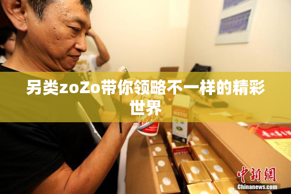 另类zoZo带你领略不一样的精彩世界