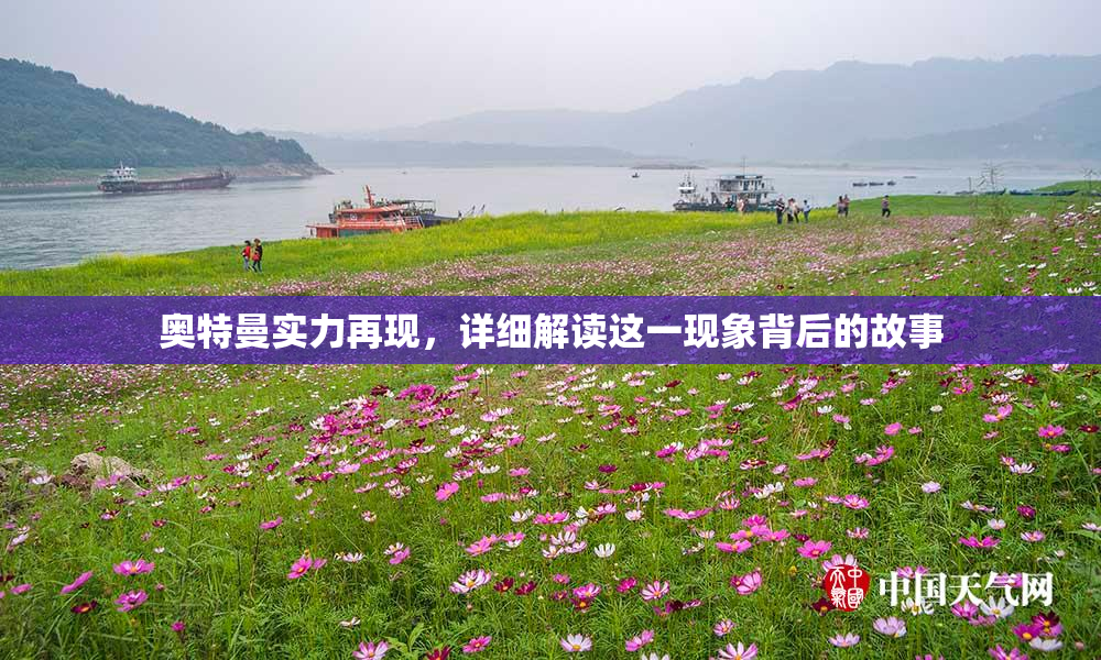 奥特曼实力再现，详细解读这一现象背后的故事