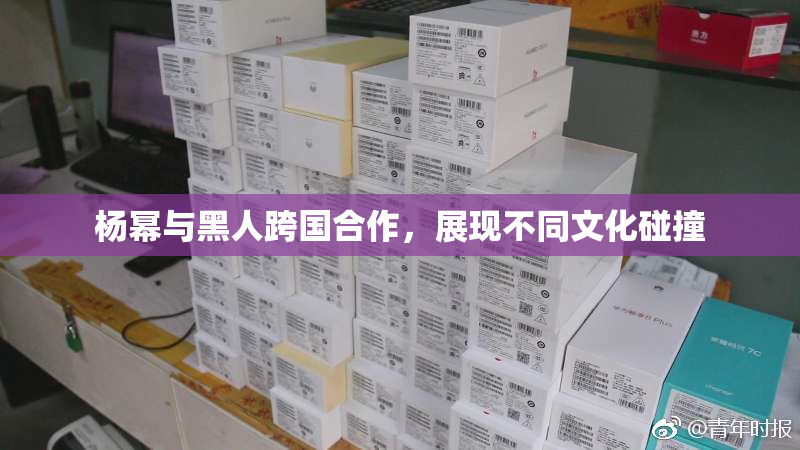 杨幂与黑人跨国合作，展现不同文化碰撞