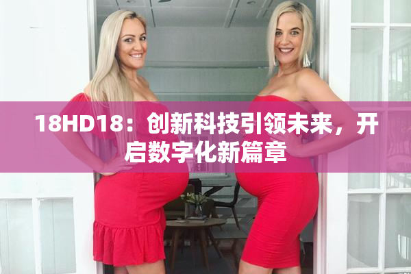 18HD18：创新科技引领未来，开启数字化新篇章