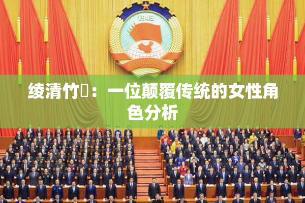 绫清竹婬：一位颠覆传统的女性角色分析