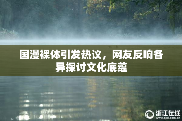 国漫裸体引发热议，网友反响各异探讨文化底蕴