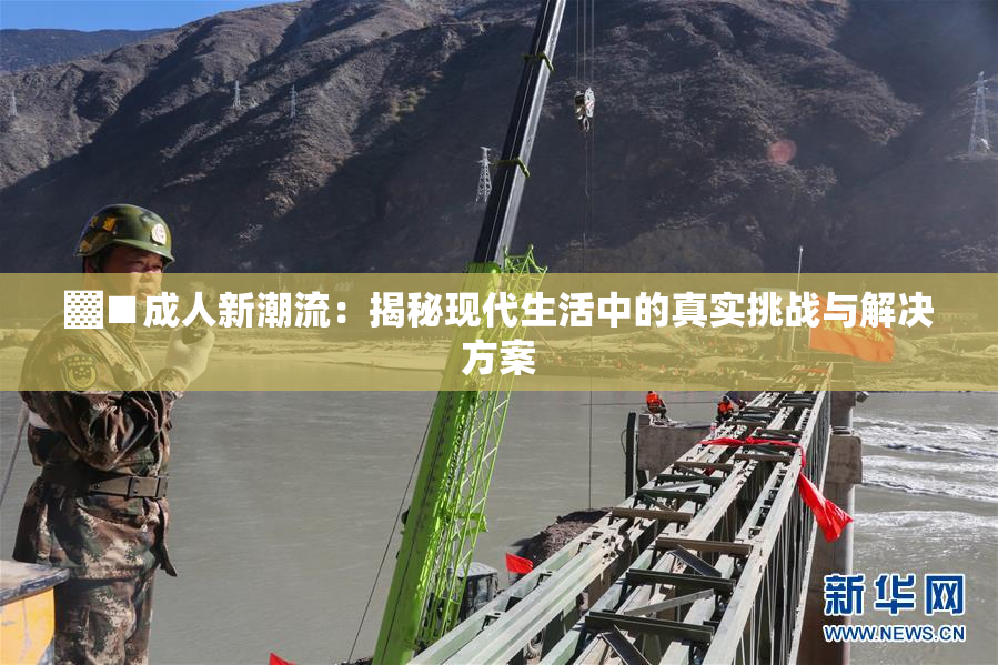 ▓■成人新潮流：揭秘现代生活中的真实挑战与解决方案