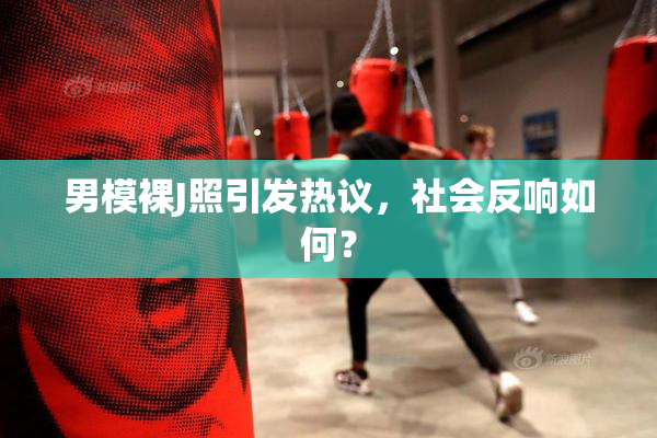 男模裸J照引发热议，社会反响如何？