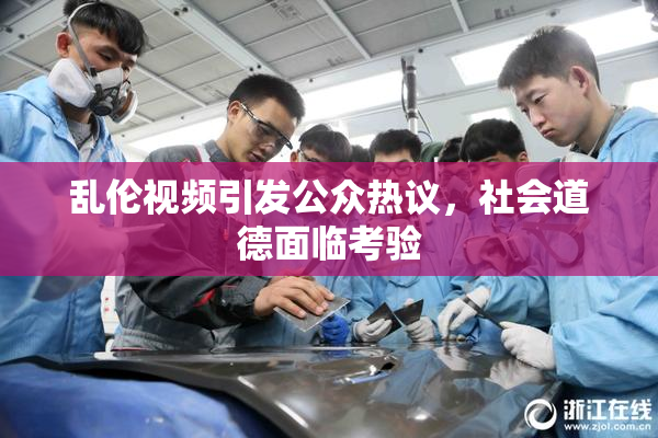 乱伦视频引发公众热议，社会道德面临考验