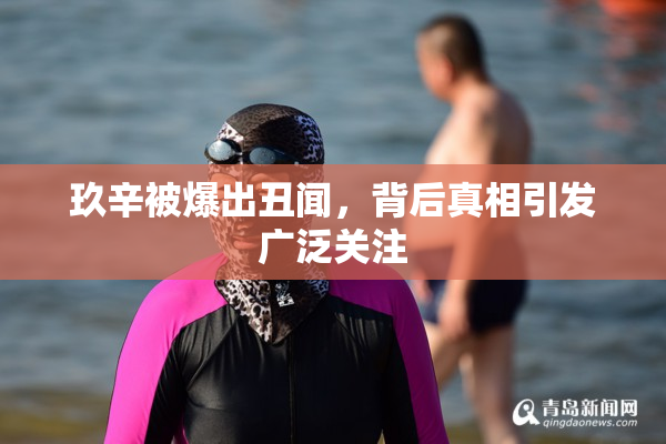 玖辛被爆出丑闻，背后真相引发广泛关注