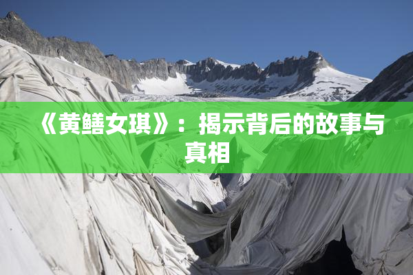 《黄鳝女琪》：揭示背后的故事与真相