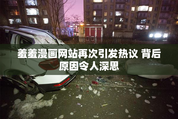 羞羞漫画网站再次引发热议 背后原因令人深思