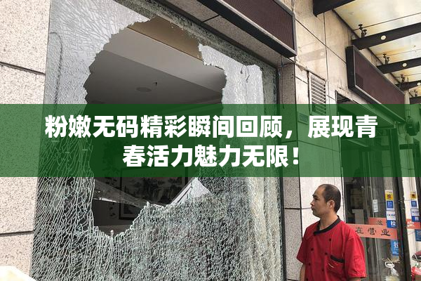 粉嫩无码精彩瞬间回顾，展现青春活力魅力无限！